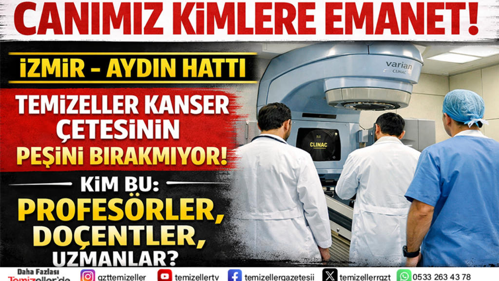 TEMİZELLER KANSER ÇETESİNİN PEŞİNİ BIRAKMIYOR, İZMİR–AYDIN HATTI MERCEK ALTINDA!